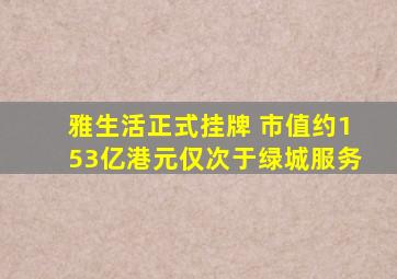 雅生活正式挂牌 市值约153亿港元仅次于绿城服务